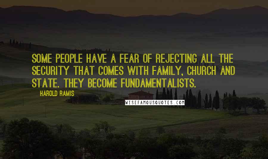 Harold Ramis Quotes: Some people have a fear of rejecting all the security that comes with family, church and state. They become fundamentalists.