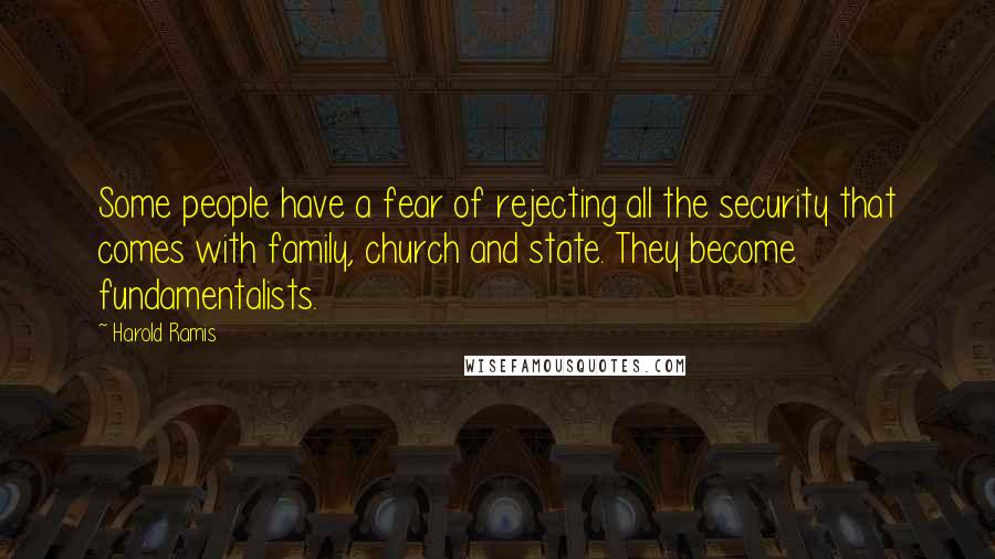 Harold Ramis Quotes: Some people have a fear of rejecting all the security that comes with family, church and state. They become fundamentalists.