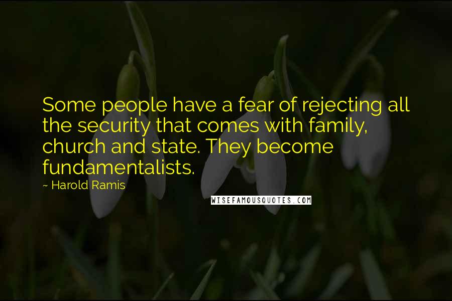 Harold Ramis Quotes: Some people have a fear of rejecting all the security that comes with family, church and state. They become fundamentalists.