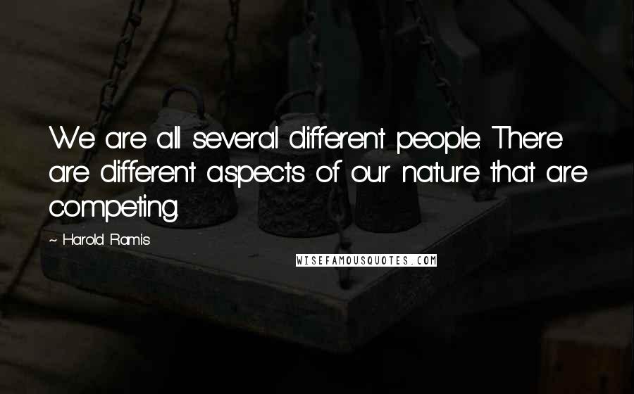 Harold Ramis Quotes: We are all several different people. There are different aspects of our nature that are competing.