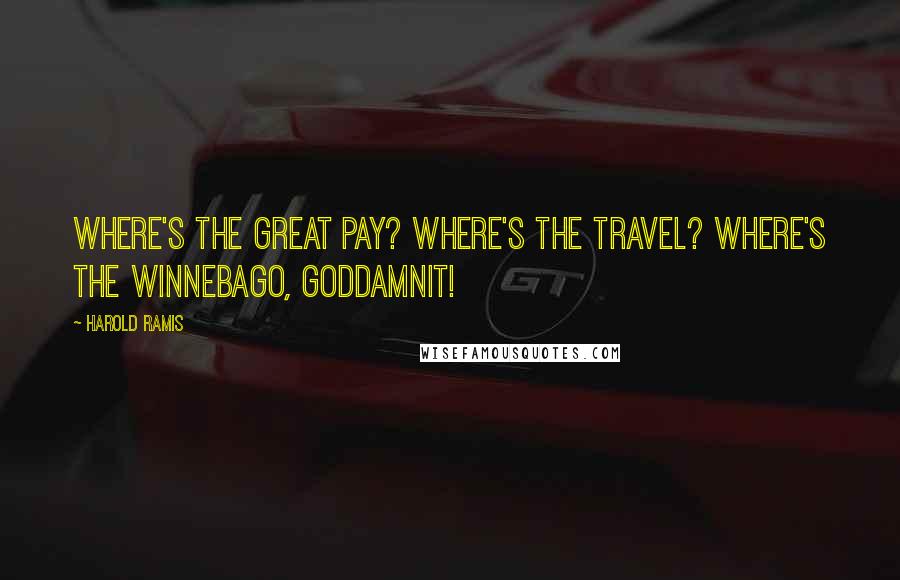 Harold Ramis Quotes: Where's the great pay? Where's the travel? Where's the Winnebago, Goddamnit!