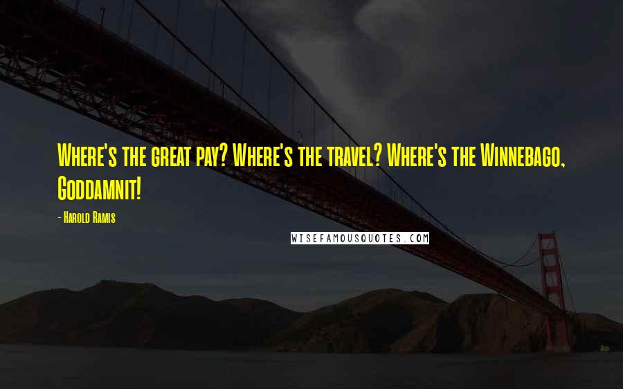Harold Ramis Quotes: Where's the great pay? Where's the travel? Where's the Winnebago, Goddamnit!