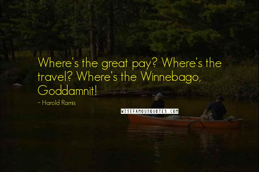 Harold Ramis Quotes: Where's the great pay? Where's the travel? Where's the Winnebago, Goddamnit!
