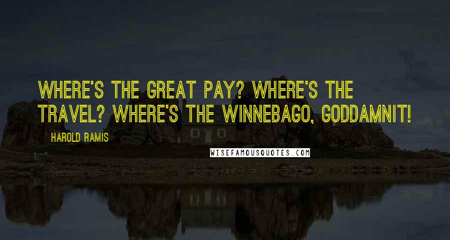 Harold Ramis Quotes: Where's the great pay? Where's the travel? Where's the Winnebago, Goddamnit!