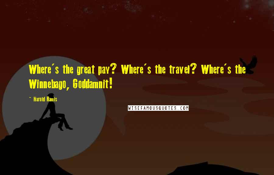 Harold Ramis Quotes: Where's the great pay? Where's the travel? Where's the Winnebago, Goddamnit!