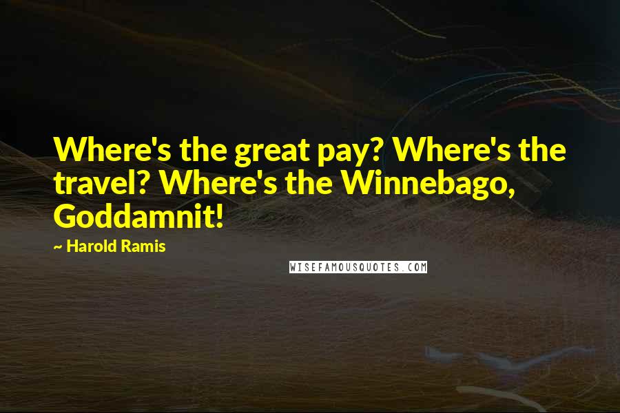 Harold Ramis Quotes: Where's the great pay? Where's the travel? Where's the Winnebago, Goddamnit!