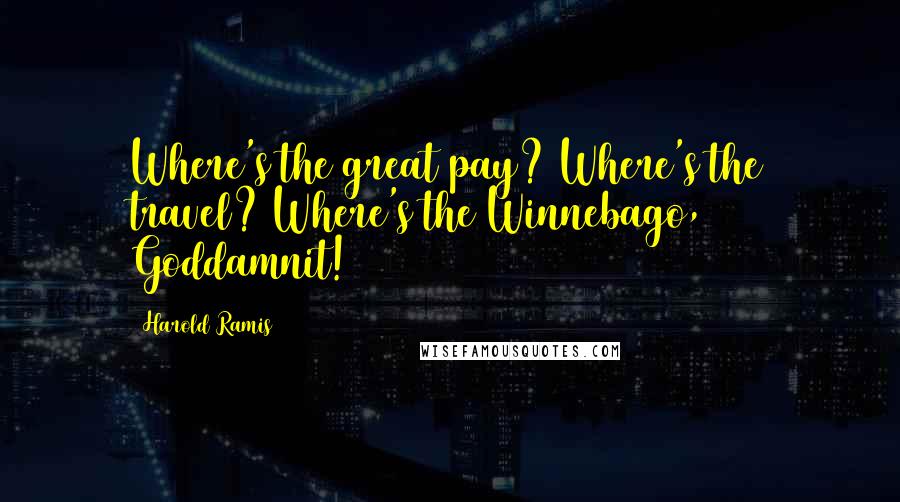 Harold Ramis Quotes: Where's the great pay? Where's the travel? Where's the Winnebago, Goddamnit!