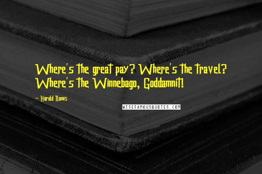 Harold Ramis Quotes: Where's the great pay? Where's the travel? Where's the Winnebago, Goddamnit!