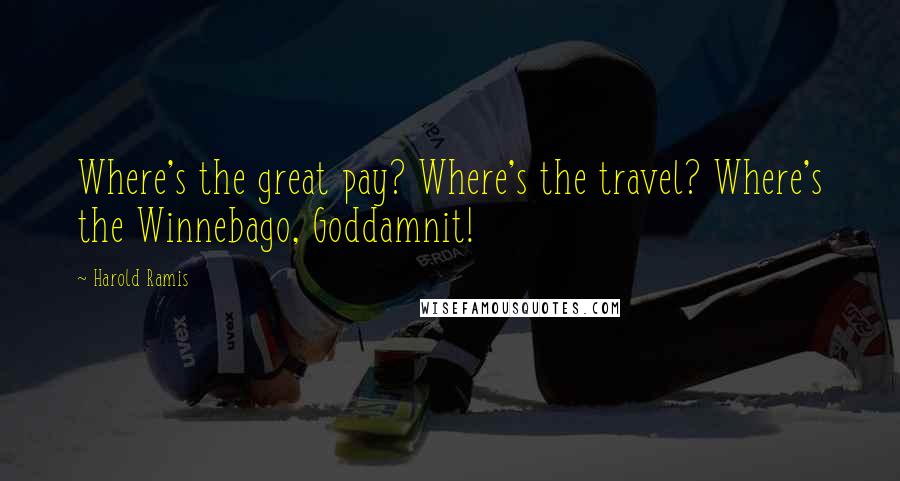 Harold Ramis Quotes: Where's the great pay? Where's the travel? Where's the Winnebago, Goddamnit!