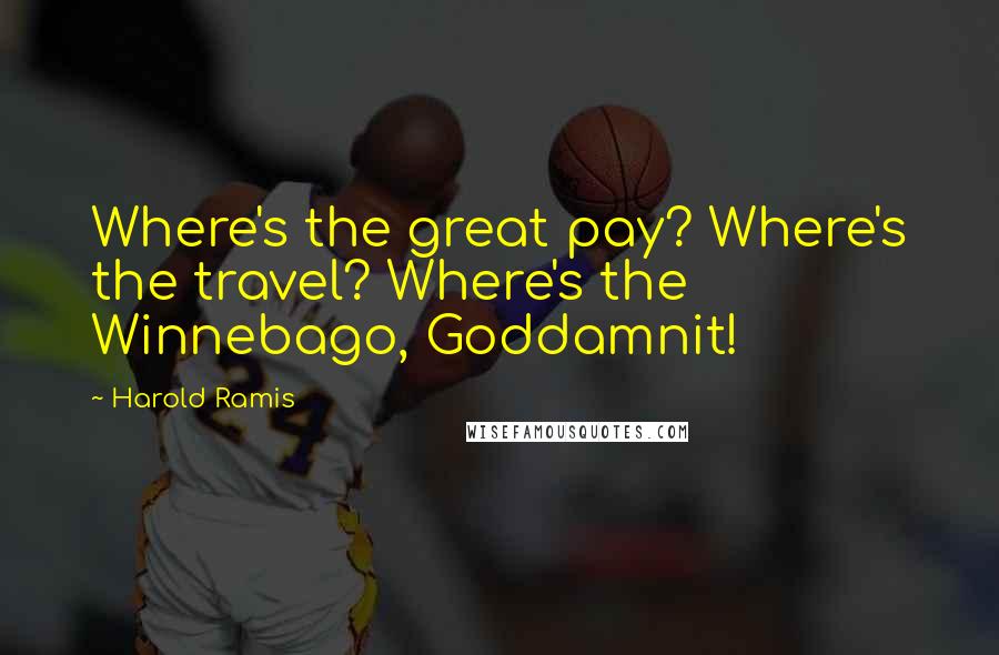 Harold Ramis Quotes: Where's the great pay? Where's the travel? Where's the Winnebago, Goddamnit!