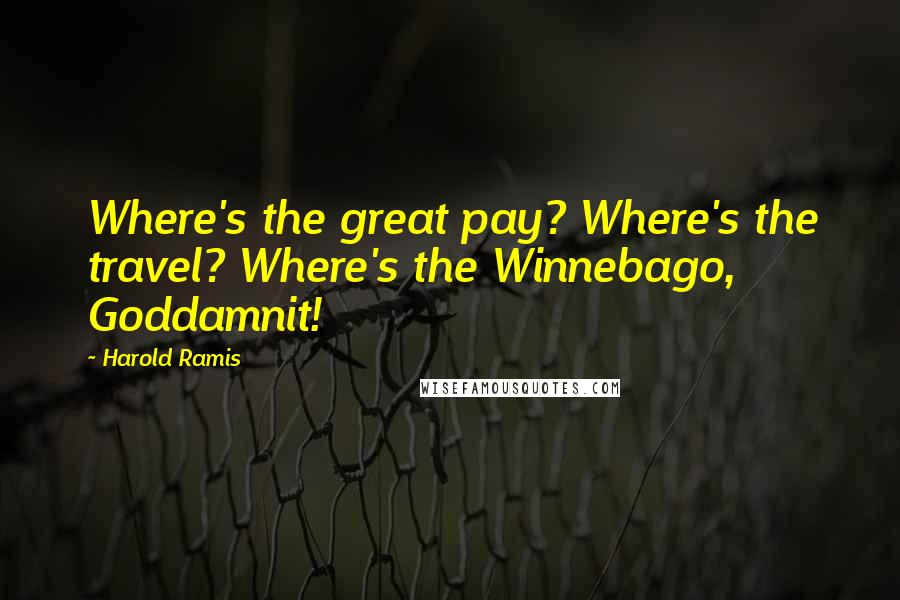 Harold Ramis Quotes: Where's the great pay? Where's the travel? Where's the Winnebago, Goddamnit!