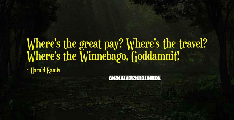 Harold Ramis Quotes: Where's the great pay? Where's the travel? Where's the Winnebago, Goddamnit!