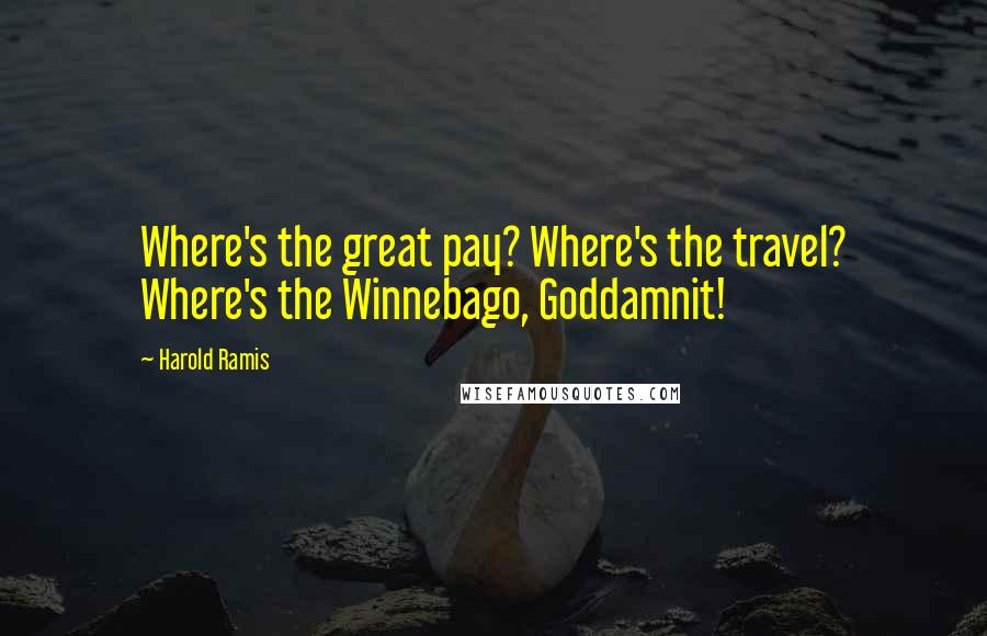 Harold Ramis Quotes: Where's the great pay? Where's the travel? Where's the Winnebago, Goddamnit!