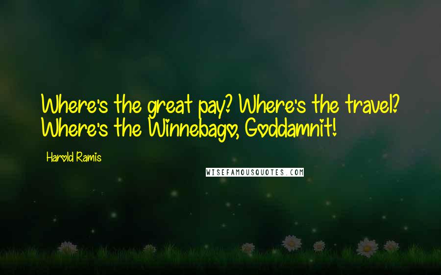 Harold Ramis Quotes: Where's the great pay? Where's the travel? Where's the Winnebago, Goddamnit!