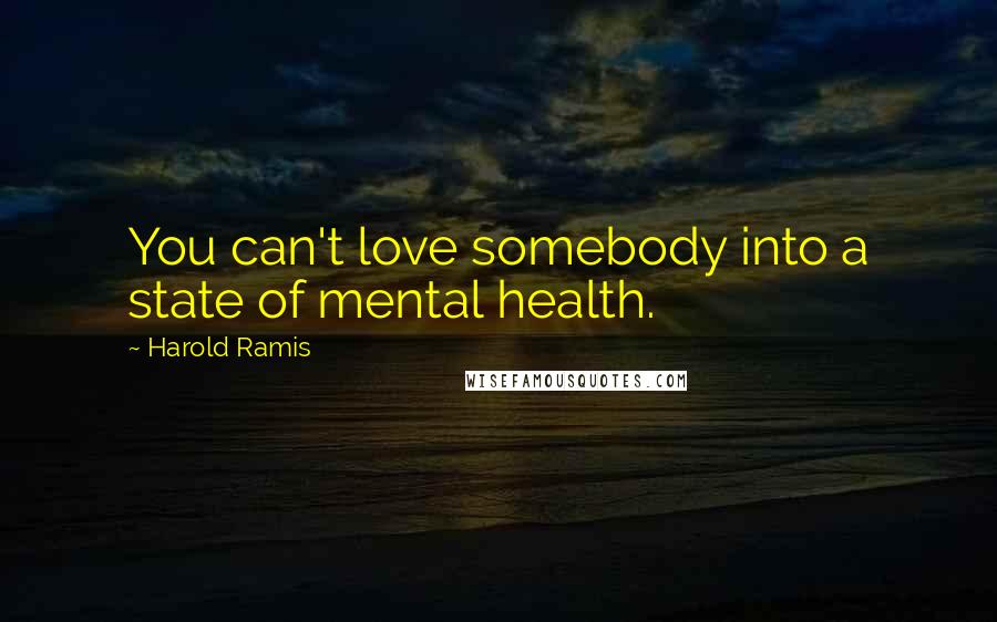 Harold Ramis Quotes: You can't love somebody into a state of mental health.