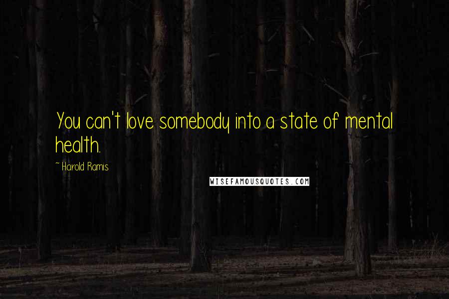 Harold Ramis Quotes: You can't love somebody into a state of mental health.