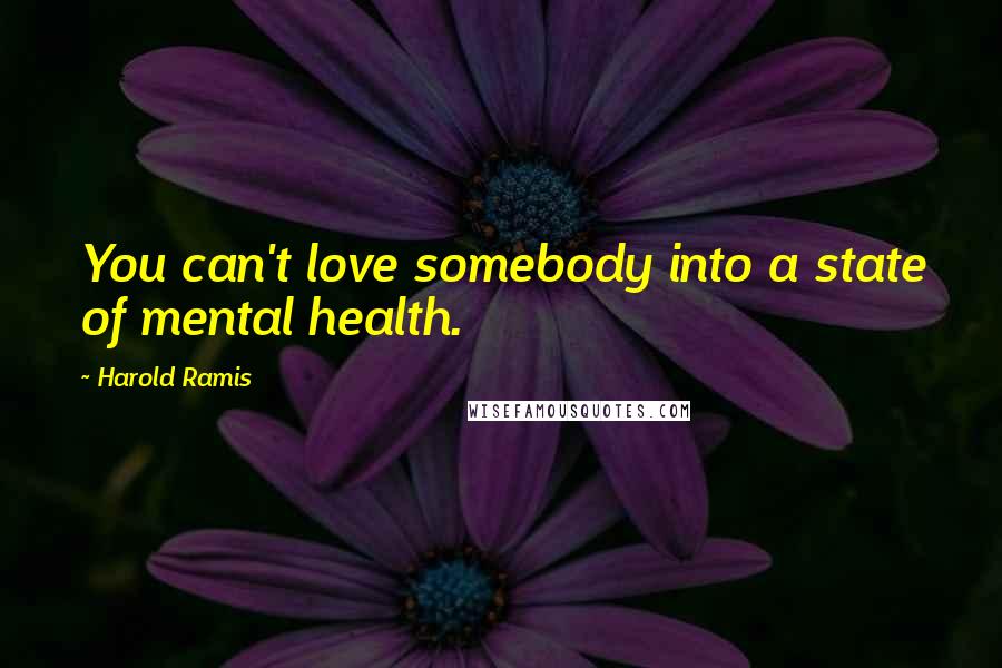 Harold Ramis Quotes: You can't love somebody into a state of mental health.