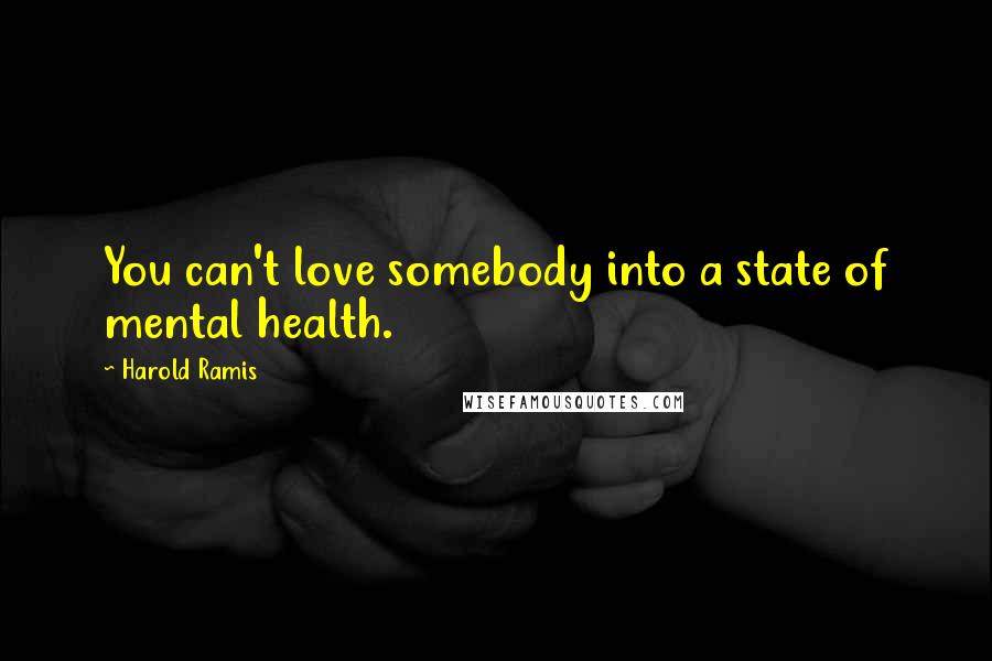 Harold Ramis Quotes: You can't love somebody into a state of mental health.