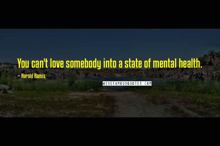 Harold Ramis Quotes: You can't love somebody into a state of mental health.