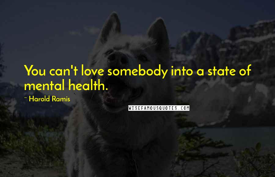 Harold Ramis Quotes: You can't love somebody into a state of mental health.