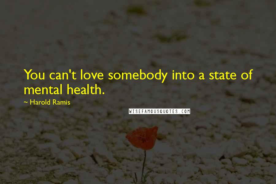 Harold Ramis Quotes: You can't love somebody into a state of mental health.