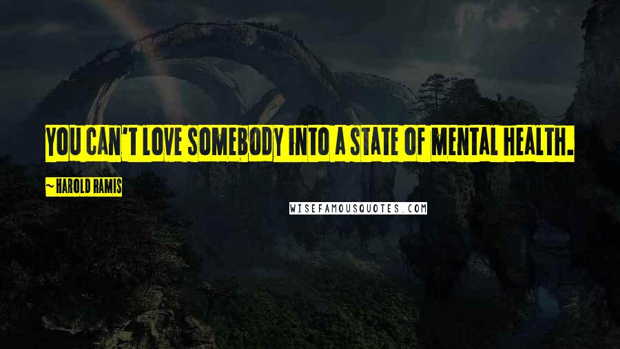 Harold Ramis Quotes: You can't love somebody into a state of mental health.