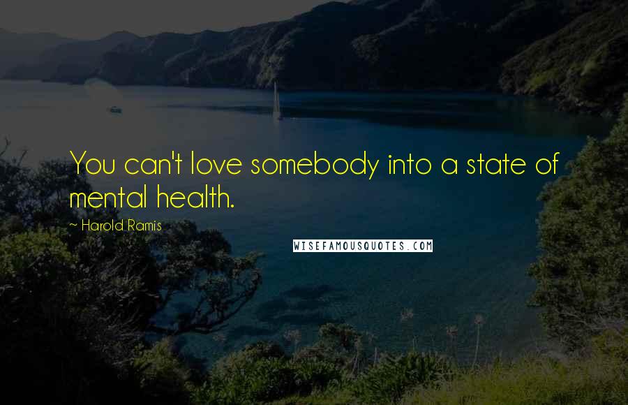 Harold Ramis Quotes: You can't love somebody into a state of mental health.