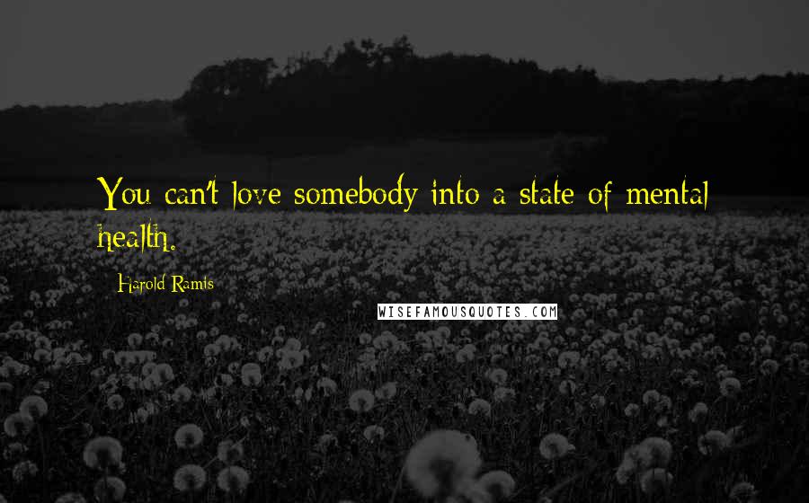 Harold Ramis Quotes: You can't love somebody into a state of mental health.