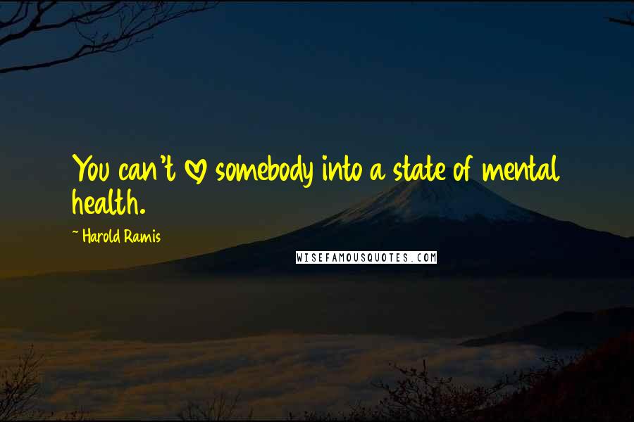 Harold Ramis Quotes: You can't love somebody into a state of mental health.