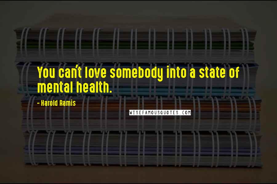 Harold Ramis Quotes: You can't love somebody into a state of mental health.