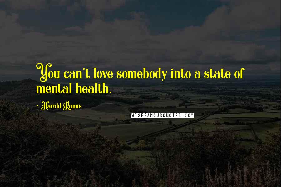 Harold Ramis Quotes: You can't love somebody into a state of mental health.