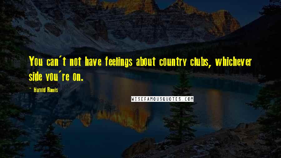 Harold Ramis Quotes: You can't not have feelings about country clubs, whichever side you're on.