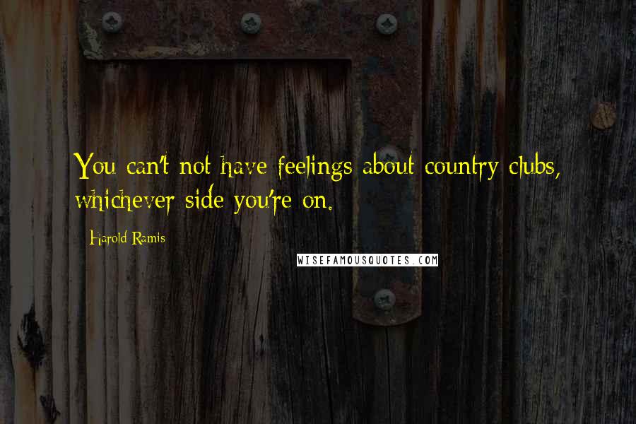 Harold Ramis Quotes: You can't not have feelings about country clubs, whichever side you're on.