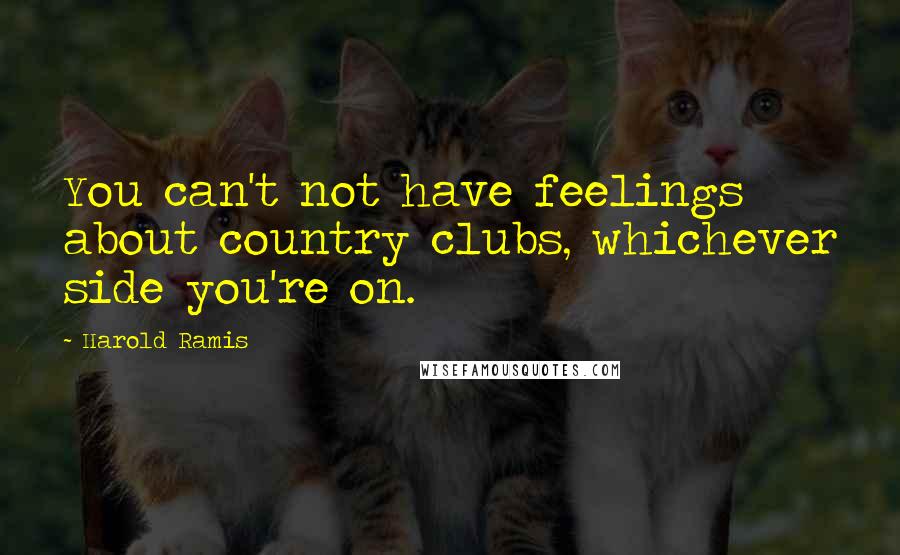 Harold Ramis Quotes: You can't not have feelings about country clubs, whichever side you're on.