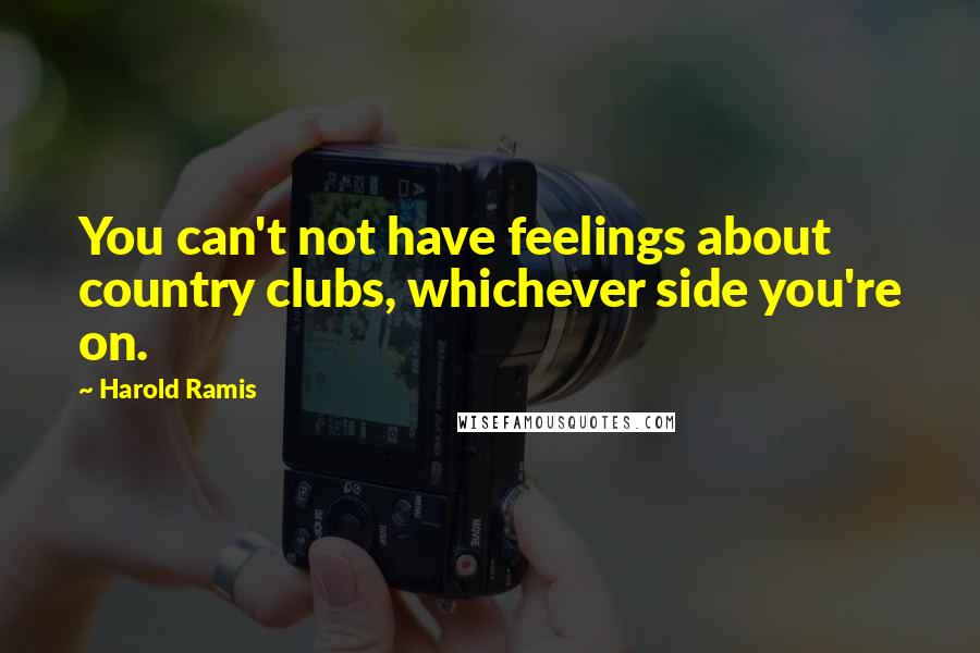 Harold Ramis Quotes: You can't not have feelings about country clubs, whichever side you're on.