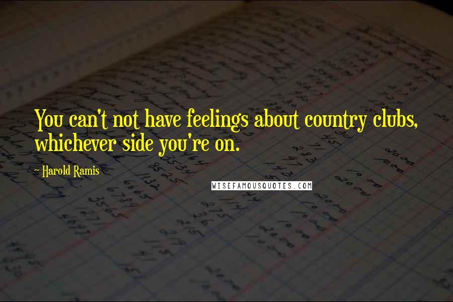 Harold Ramis Quotes: You can't not have feelings about country clubs, whichever side you're on.