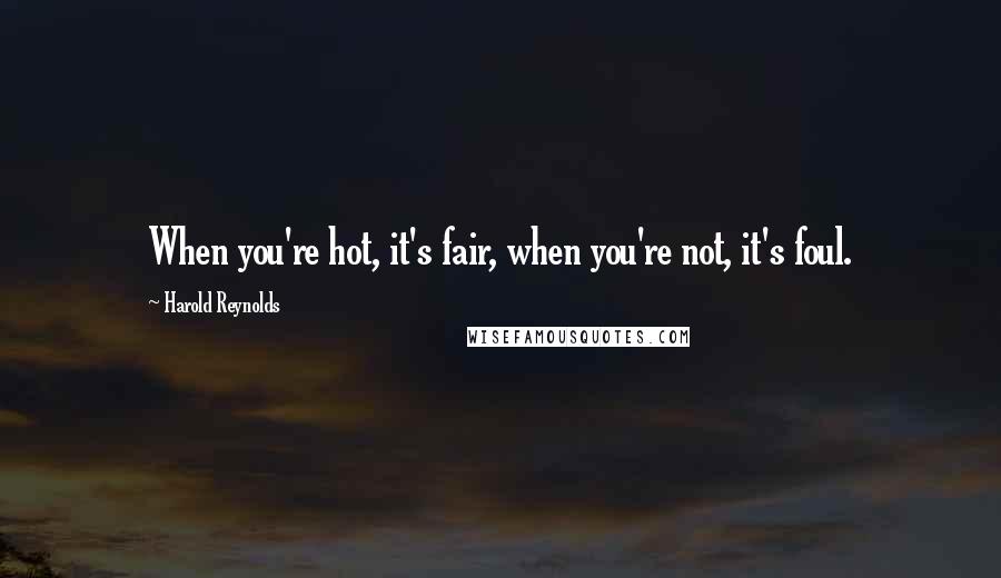 Harold Reynolds Quotes: When you're hot, it's fair, when you're not, it's foul.