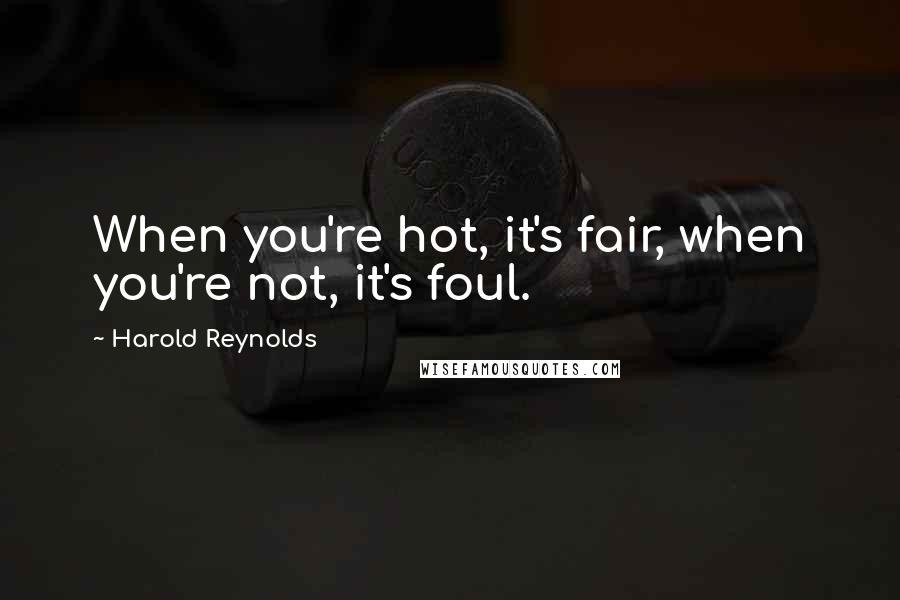 Harold Reynolds Quotes: When you're hot, it's fair, when you're not, it's foul.