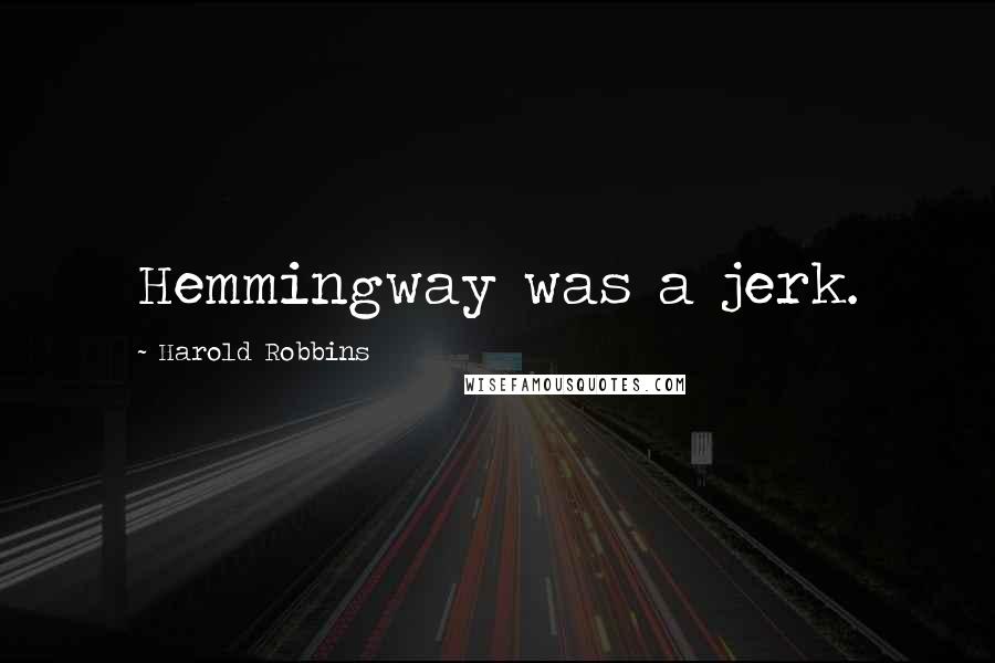 Harold Robbins Quotes: Hemmingway was a jerk.