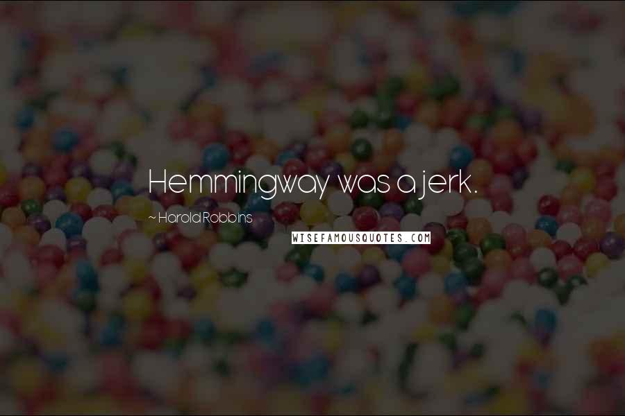 Harold Robbins Quotes: Hemmingway was a jerk.