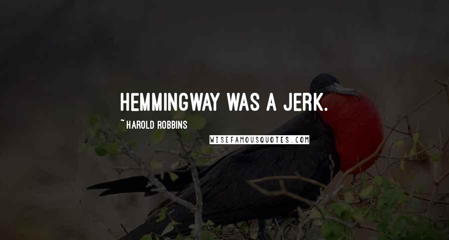 Harold Robbins Quotes: Hemmingway was a jerk.