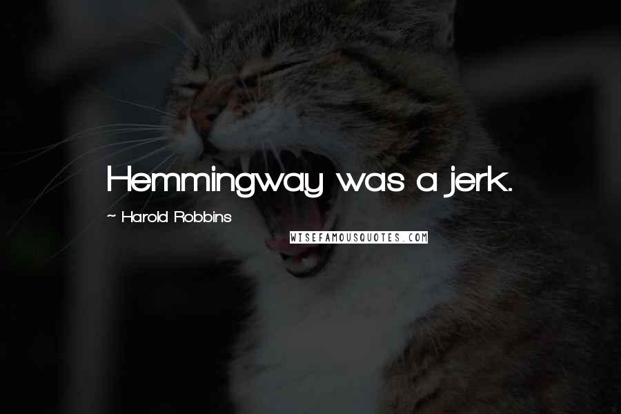 Harold Robbins Quotes: Hemmingway was a jerk.