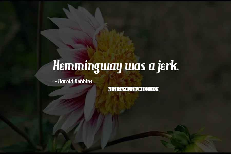 Harold Robbins Quotes: Hemmingway was a jerk.