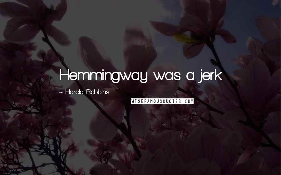 Harold Robbins Quotes: Hemmingway was a jerk.
