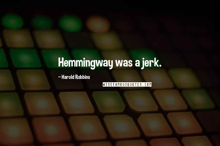 Harold Robbins Quotes: Hemmingway was a jerk.