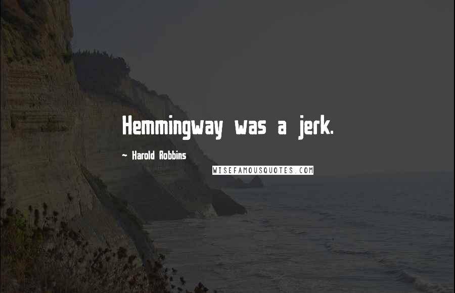 Harold Robbins Quotes: Hemmingway was a jerk.