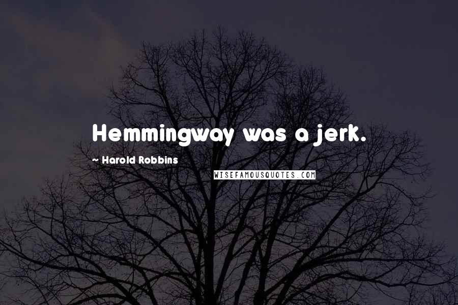Harold Robbins Quotes: Hemmingway was a jerk.
