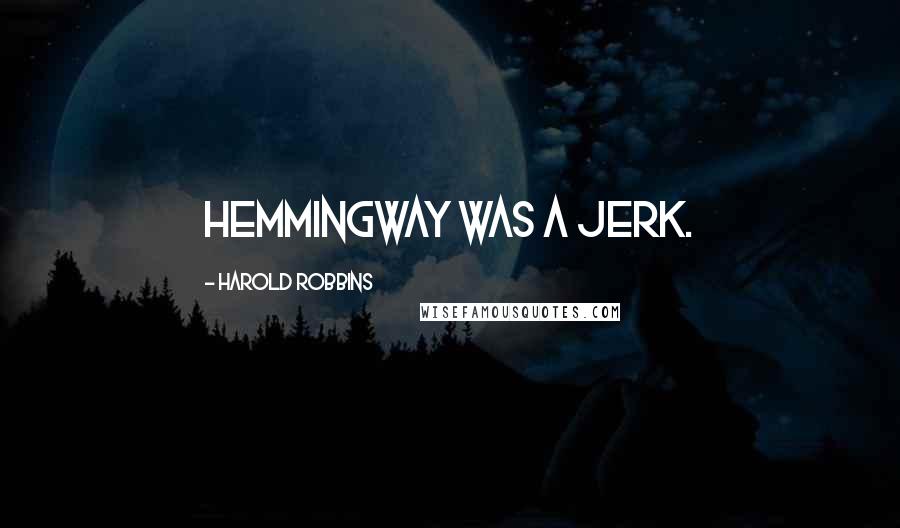 Harold Robbins Quotes: Hemmingway was a jerk.