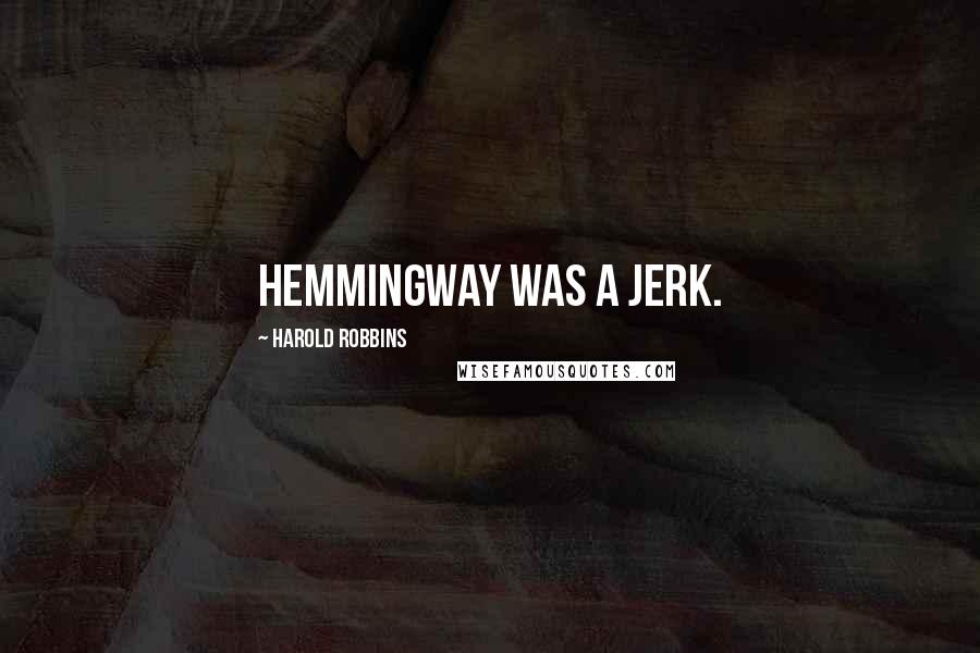 Harold Robbins Quotes: Hemmingway was a jerk.