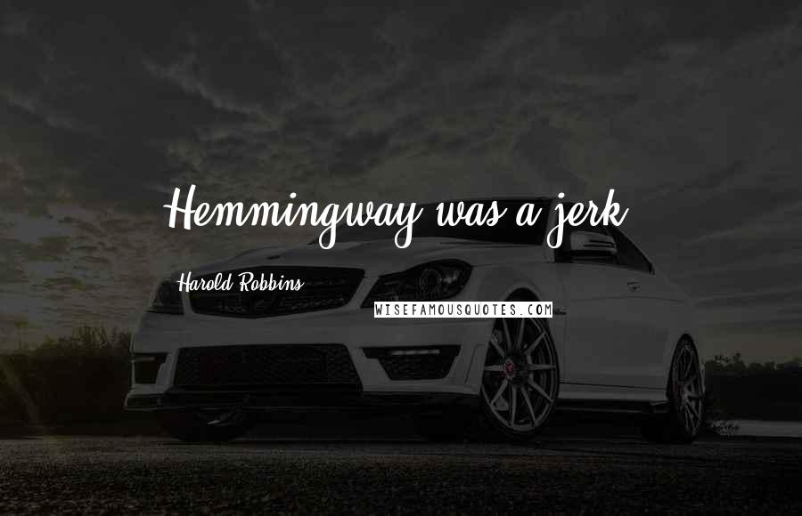 Harold Robbins Quotes: Hemmingway was a jerk.